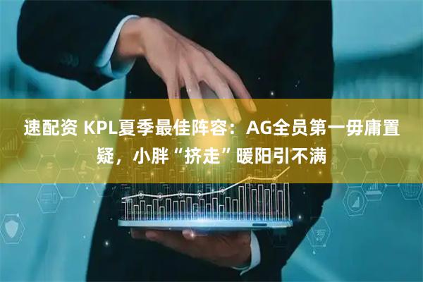 速配资 KPL夏季最佳阵容：AG全员第一毋庸置疑，小胖“挤走”暖阳引不满