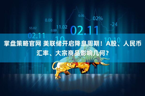 掌盘策略官网 美联储开启降息周期！A股、人民币汇率、大宗商品影响几何？