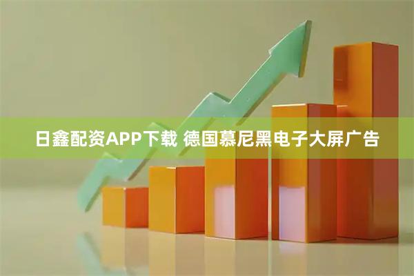 日鑫配资APP下载 德国慕尼黑电子大屏广告