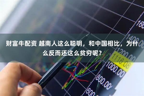 财富牛配资 越南人这么聪明，和中国相比，为什么反而还这么贫穷呢？